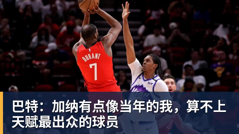 巴特：加纳有点像当年的我，算不上天赋最出众的球员