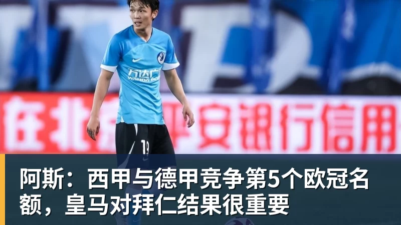 阿斯：西甲与德甲竞争第5个欧冠名额，皇马对拜仁结果很重要
