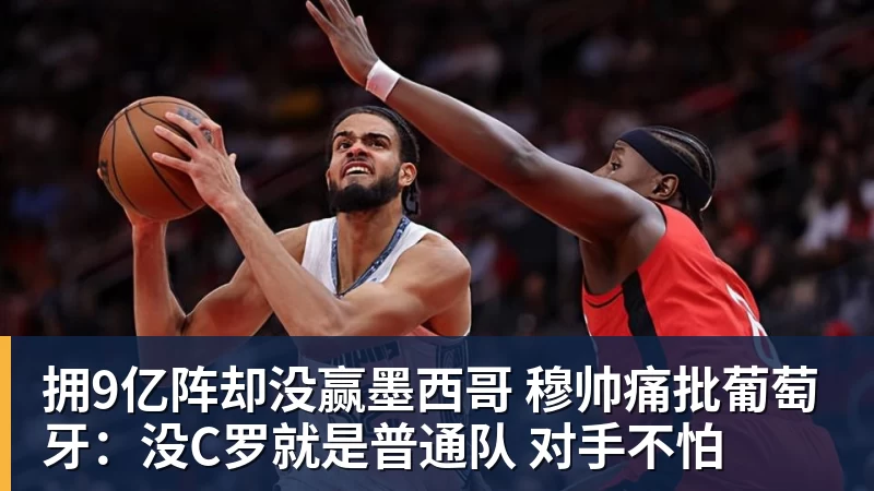 拥9亿阵却没赢墨西哥 穆帅痛批葡萄牙：没C罗就是普通队 对手不怕