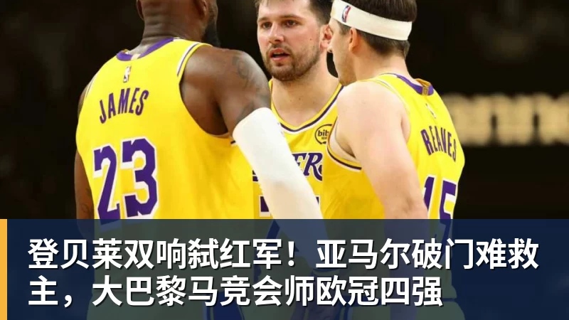 登贝莱双响弑红军！亚马尔破门难救主，大巴黎马竞会师欧冠四强