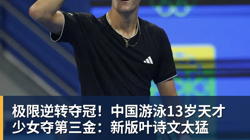 极限逆转夺冠！中国游泳13岁天才少女夺第三金：新版叶诗文太猛