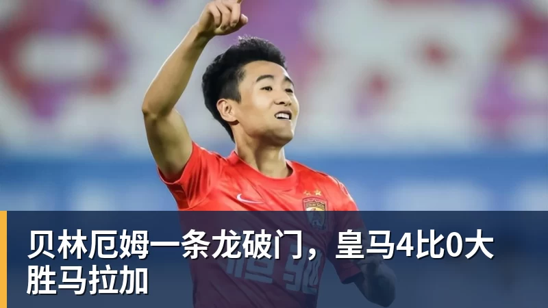 贝林厄姆一条龙破门，皇马4比0大胜马拉加