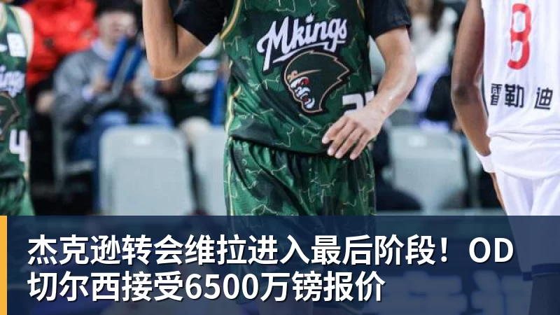 杰克逊转会维拉进入最后阶段！OD切尔西接受6500万镑报价