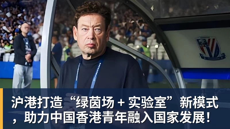 沪港打造“绿茵场 + 实验室”新模式，助力中国香港青年融入国家发展！