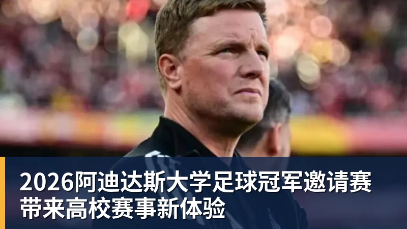 2026阿迪达斯大学足球冠军邀请赛带来高校赛事新体验