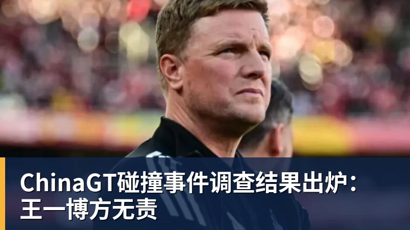 ChinaGT碰撞事件调查结果出炉：王一博方无责