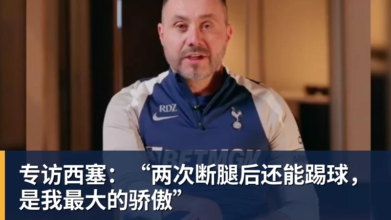 专访西塞：“两次断腿后还能踢球，是我最大的骄傲”