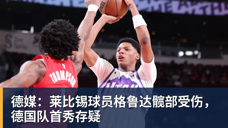 德媒：莱比锡球员格鲁达髋部受伤，德国队首秀存疑