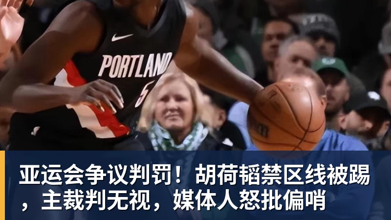 亚运会争议判罚！胡荷韬禁区线被踢，主裁判无视，媒体人怒批偏哨