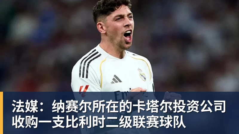 法媒：纳赛尔所在的卡塔尔投资公司收购一支比利时二级联赛球队