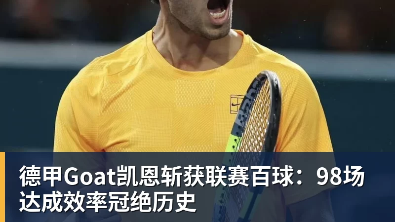 德甲Goat凯恩斩获联赛百球：98场达成效率冠绝历史