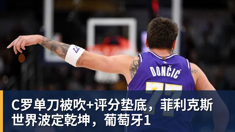 C罗单刀被吹+评分垫底，菲利克斯世界波定乾坤，葡萄牙1