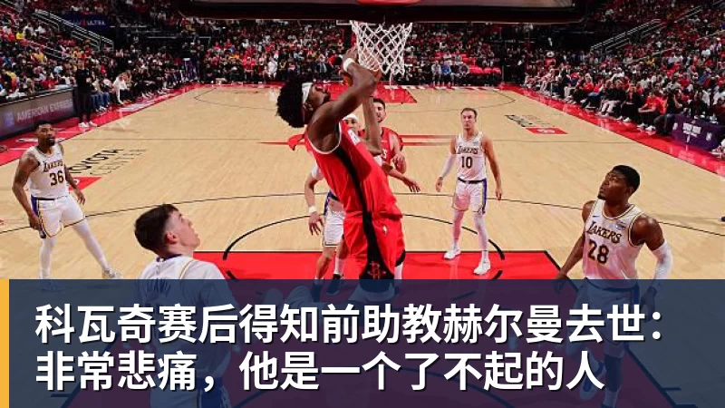 科瓦奇赛后得知前助教赫尔曼去世：非常悲痛，他是一个了不起的人