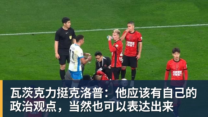 瓦茨克力挺克洛普：他应该有自己的政治观点，当然也可以表达出来