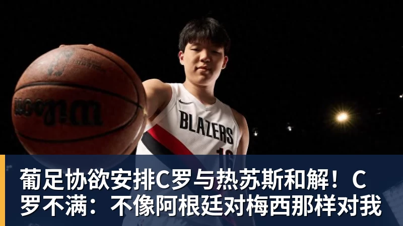 葡足协欲安排C罗与热苏斯和解！C罗不满：不像阿根廷对梅西那样对我