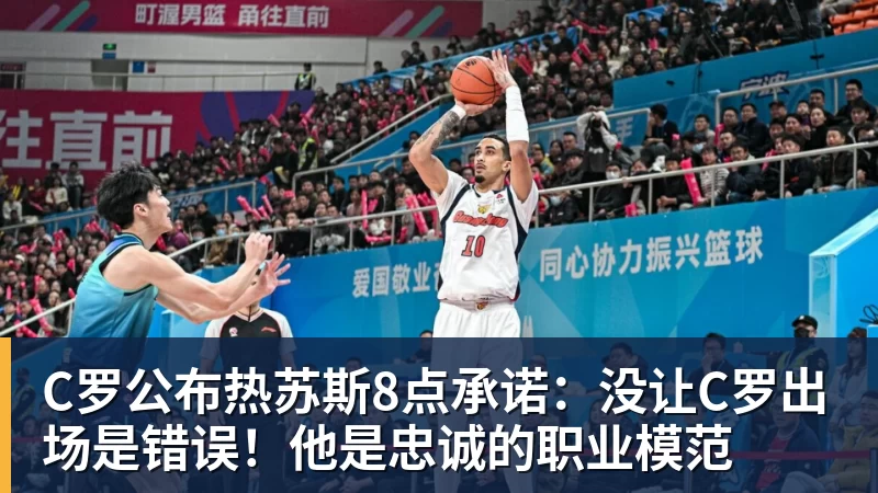 C罗公布热苏斯8点承诺：没让C罗出场是错误！他是忠诚的职业模范