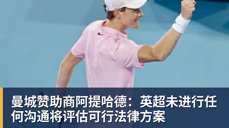 曼城赞助商阿提哈德：英超未进行任何沟通将评估可行法律方案