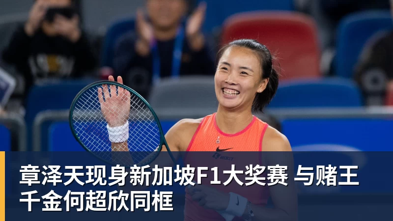 章泽天现身新加坡F1大奖赛 与赌王千金何超欣同框