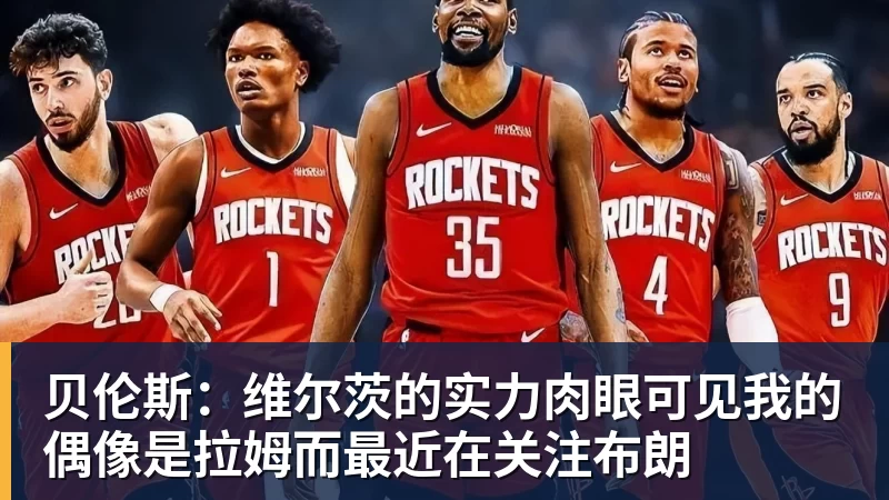 贝伦斯：维尔茨的实力肉眼可见我的偶像是拉姆而最近在关注布朗
