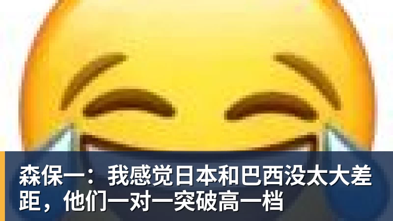 森保一：我感觉日本和巴西没太大差距，他们一对一突破高一档