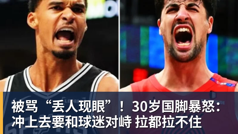 被骂“丢人现眼”！30岁国脚暴怒：冲上去要和球迷对峙 拉都拉不住